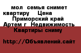 мол. семья снимет квартиру! › Цена ­ 12 000 - Приморский край, Артем г. Недвижимость » Квартиры сниму   